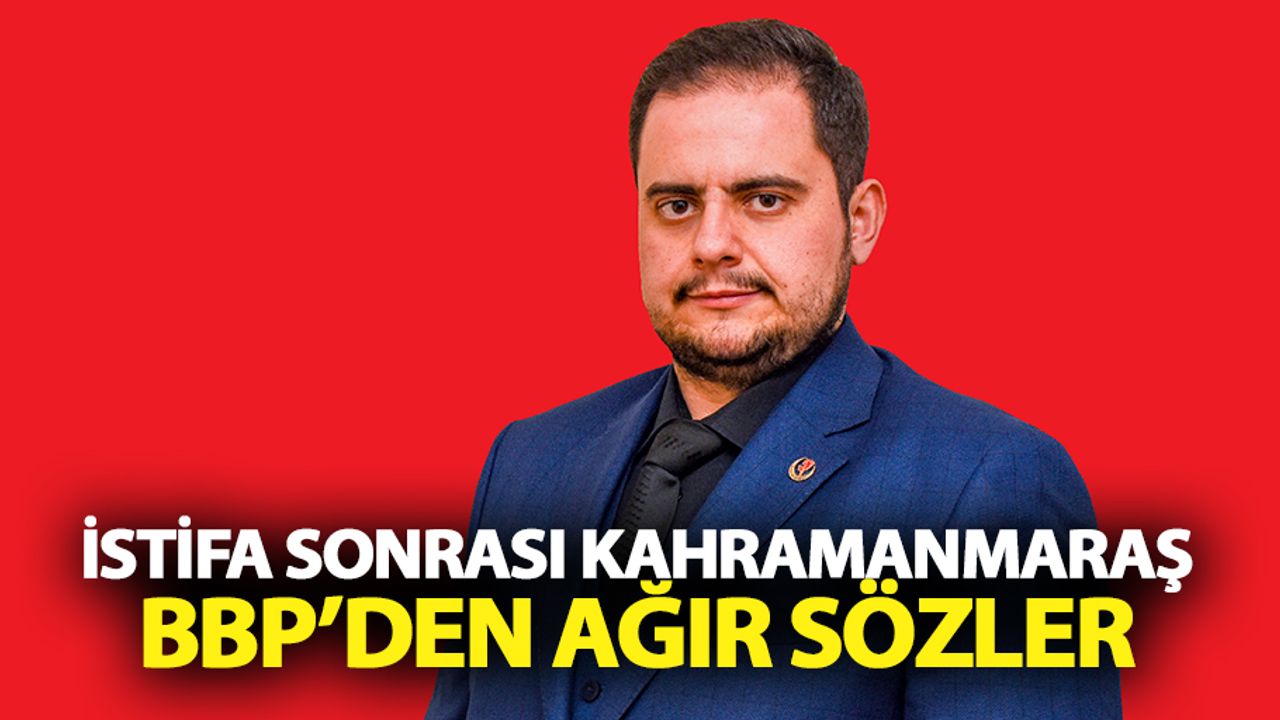 İstifa sonrası Kahramanmaraş BBP’den ağır sözler