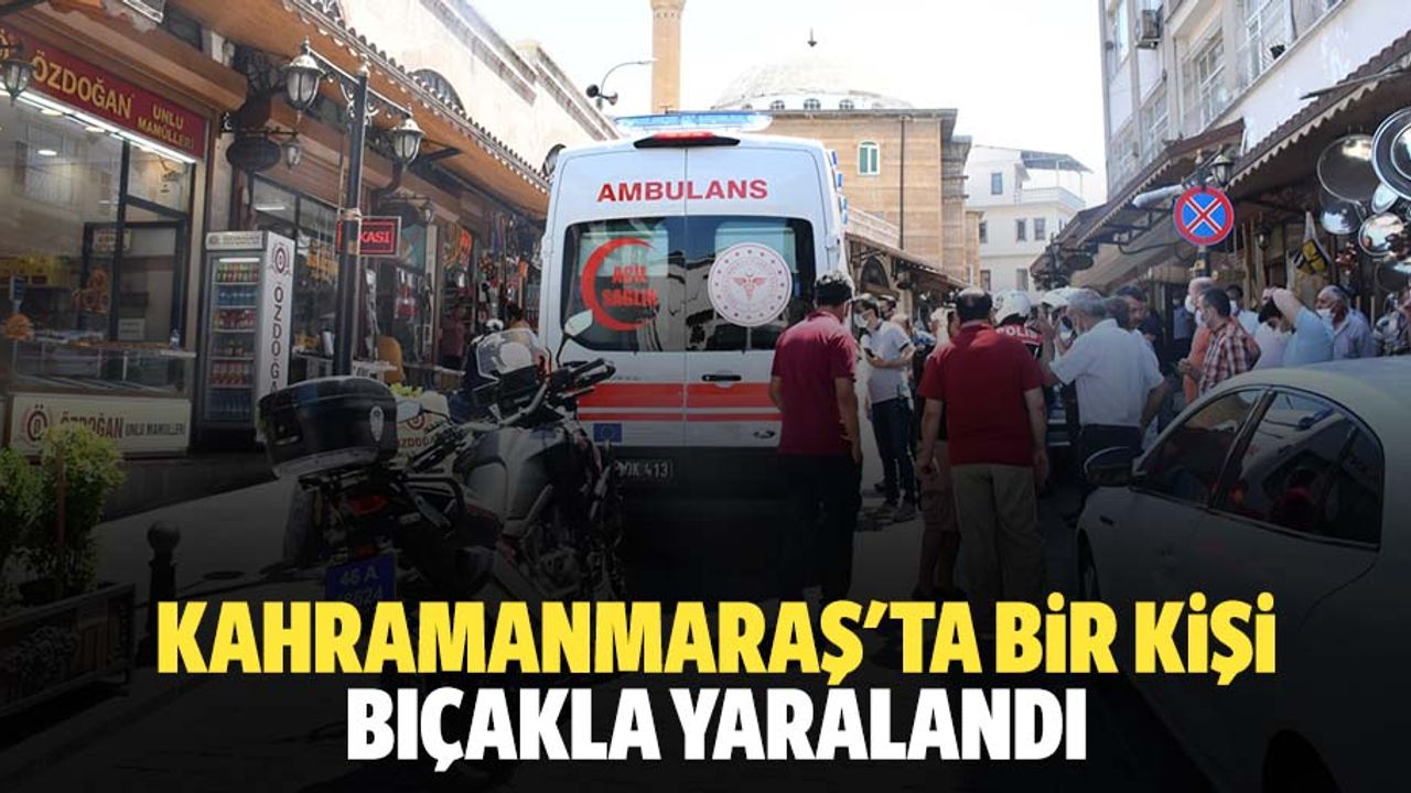 Kahramanmaraş'ta bir kişi bıçakla yaralandı