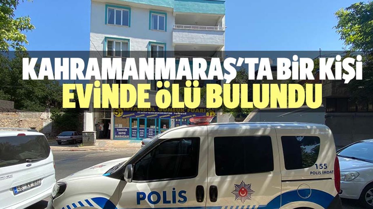 Kahramanmaraş'ta bir kişi evinde ölü bulundu