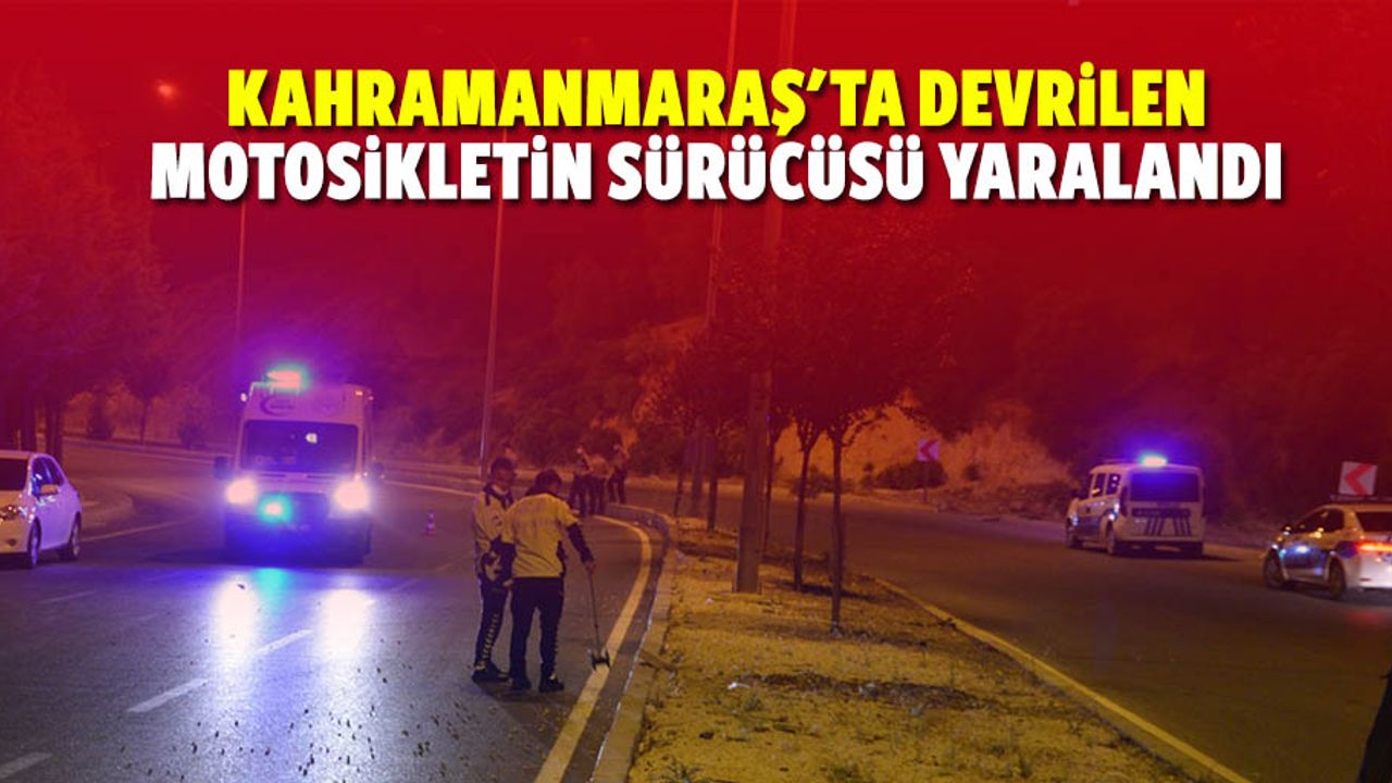 Kahramanmaraş'ta devrilen motosikletin sürücüsü yaralandı