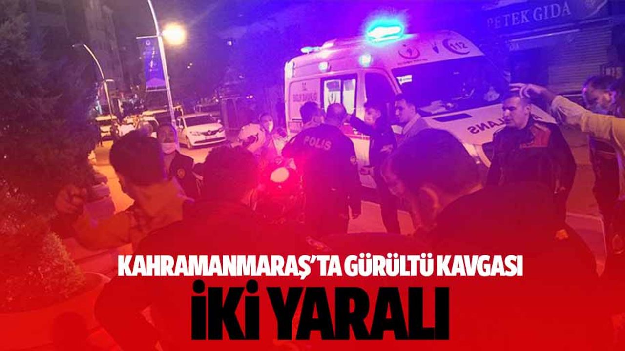 Kahramanmaraş'ta gürültü kavgası 2 yaralı