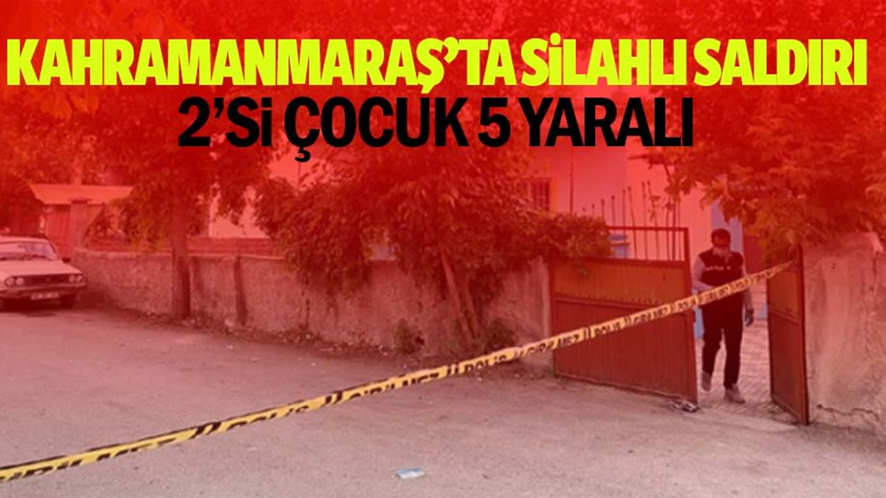 Kahramanmaraş’ta silahlı saldırı: 2’si çocuk 5 yaralı