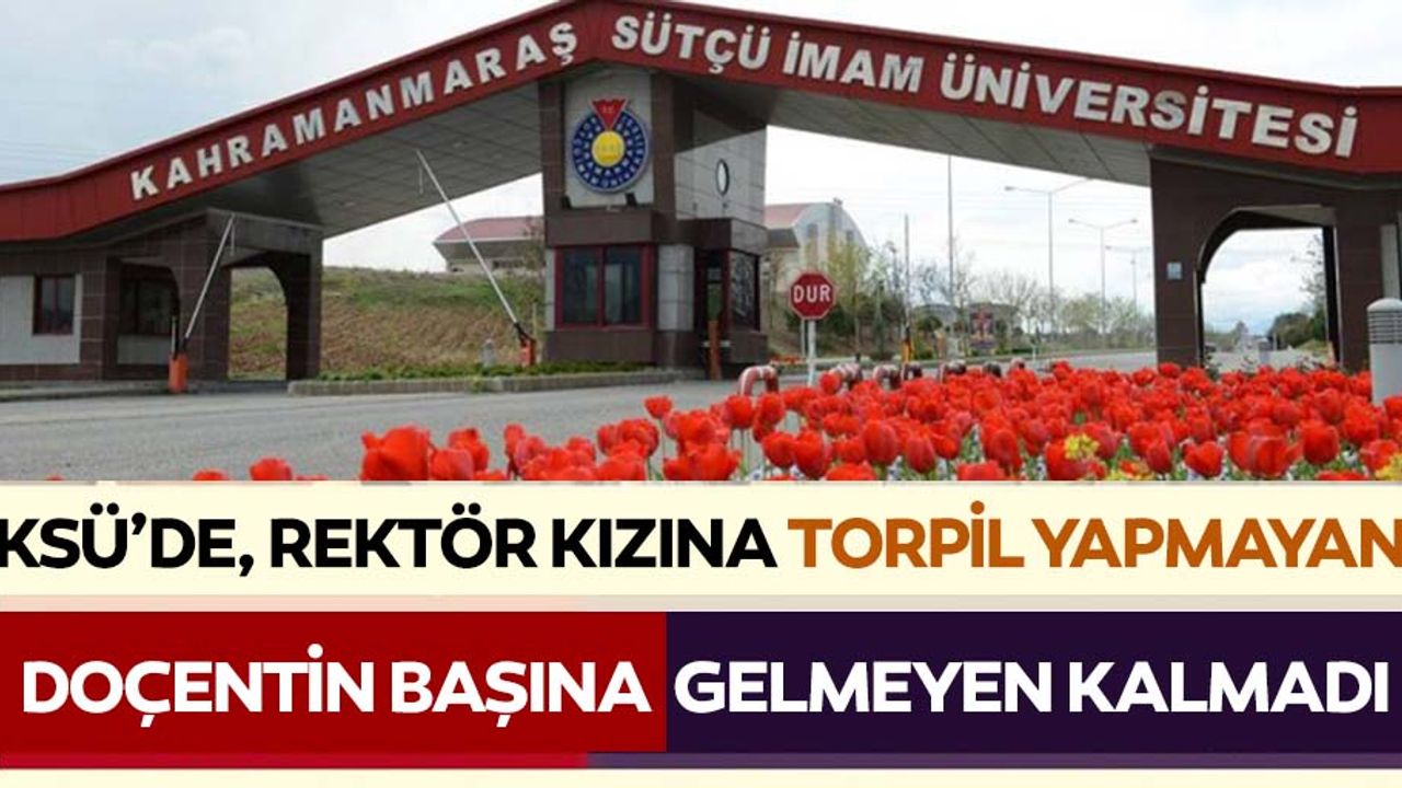 KSÜ’de, rektör kızına torpil yapmayan Doçentin başına gelmeyen kalmadı
