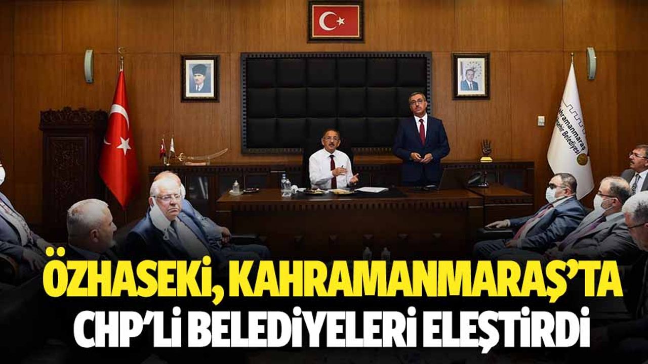 Özhaseki, Kahramanmaraş’ta CHP'li belediyeleri eleştirdi