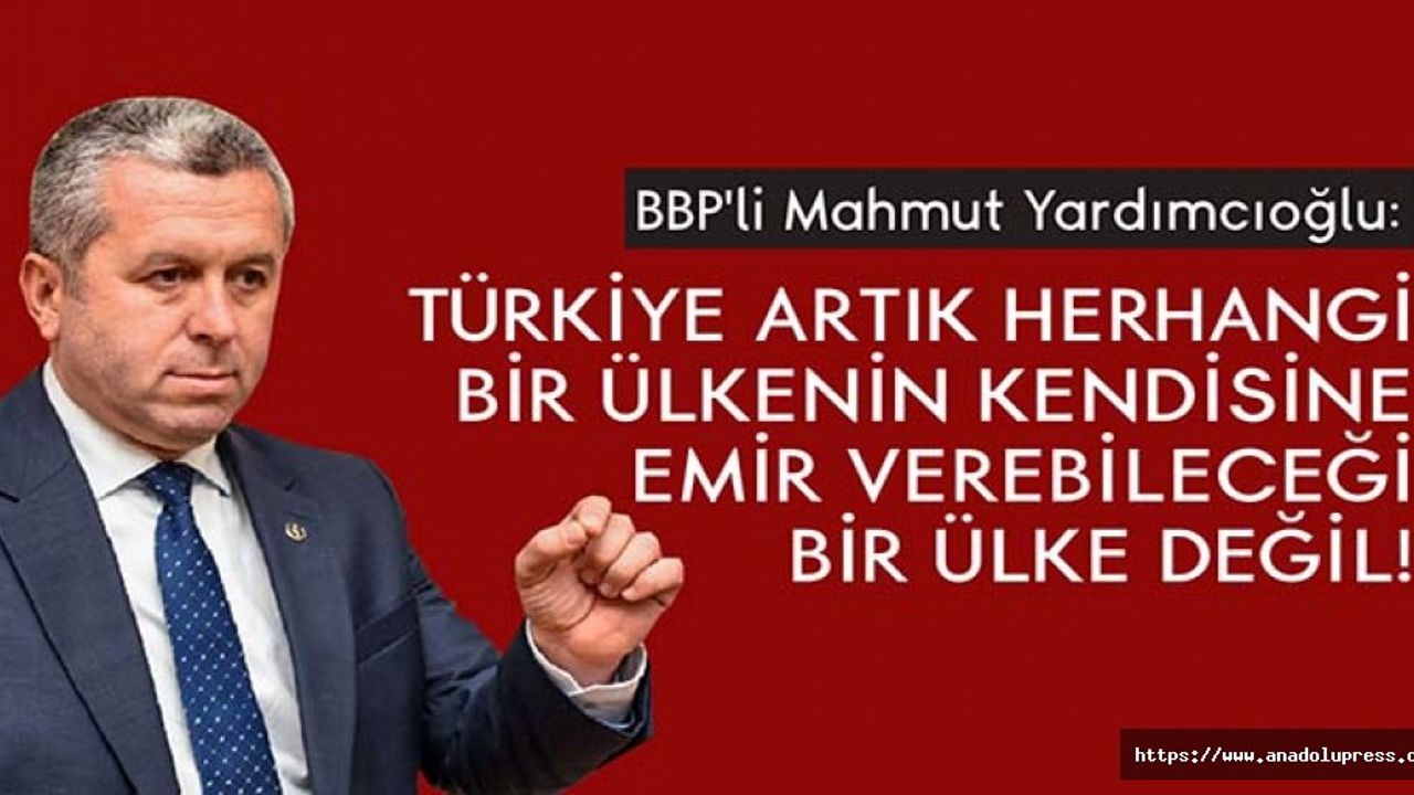 Yardımcıoğlu, 'Türkiye Artık Herhangi Bir Ülkenin Kendisine Emir Verebileceği Bir Ülke Değil'