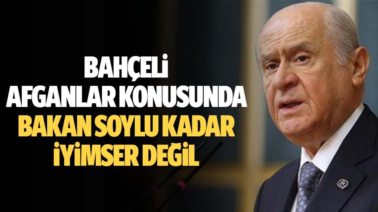 Bahçeli, Afganlar konusunda bakan soylu kadar iyimser değil