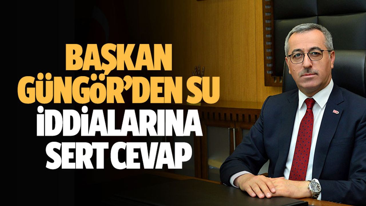 Başkan Güngör’den Su iddialarına sert cevap