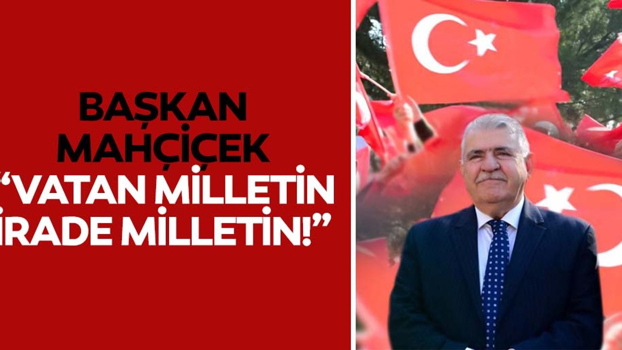 Başkan Mahçiçek, “Vatan milletin, irade milletin!”