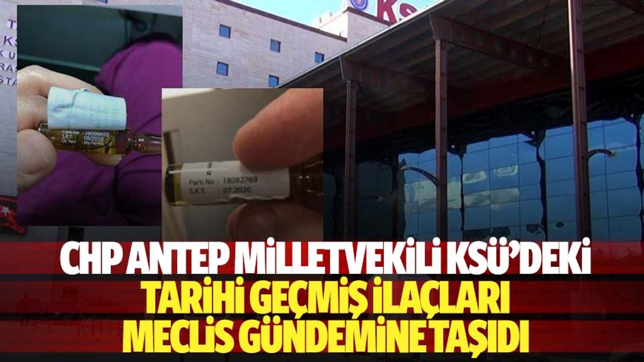 CHP Antep milletvekili KSÜ’ deki tarihi geçmiş ilaçları meclis gündemine taşıdı