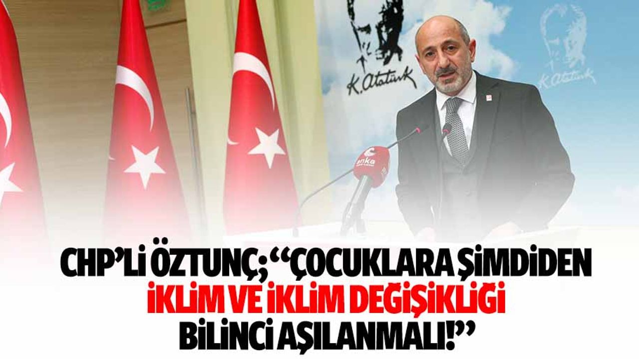 CHP’li Öztunç; “Çocuklara şimdiden iklim ve iklim değişikliği bilinci aşılanmalı!”