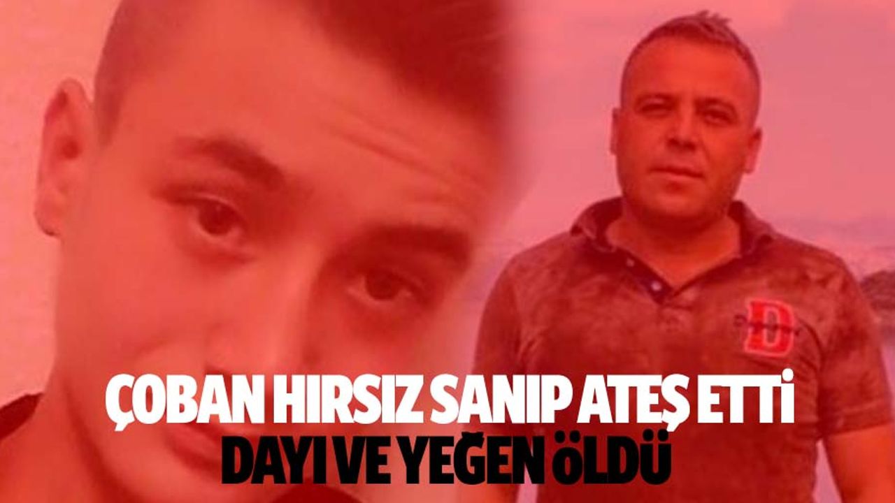 Çoban hırsız sanıp ateş etti: Dayı ve yeğen öldü