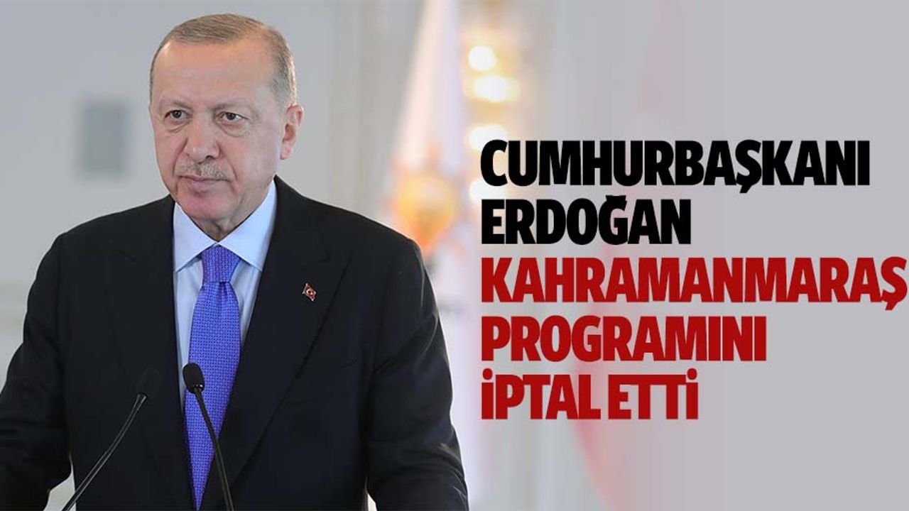 Cumhurbaşkanı Erdoğan Kahramanmaraş Programını İptal Etti