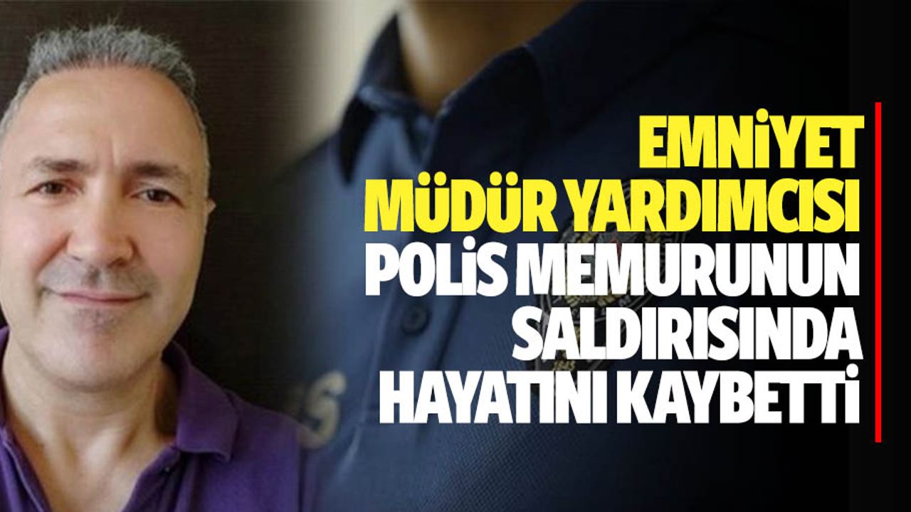 Emniyet Müdür Yardımcısı Polis Memurunun Saldırısında Hayatını Kaybetti