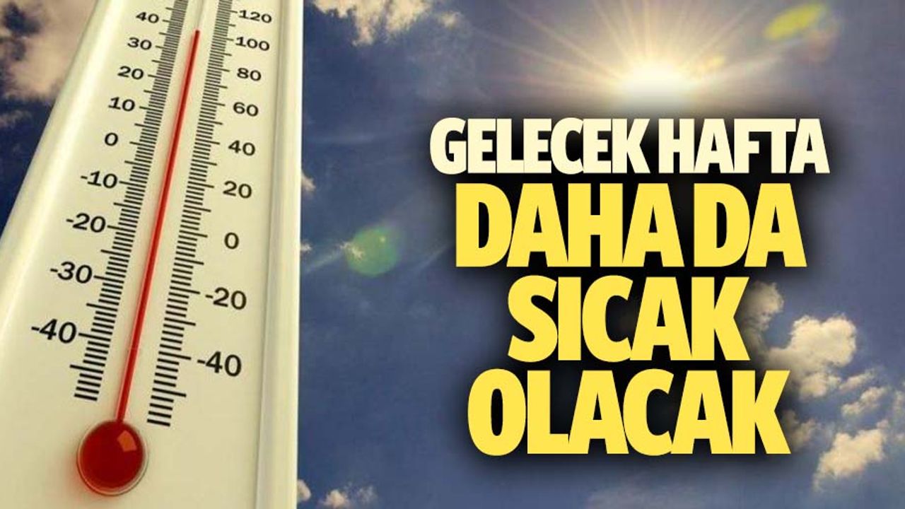 Gelecek hafta daha da sıcak olacak
