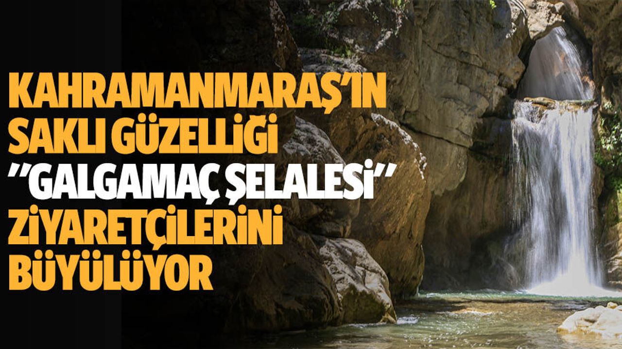 Kahramanmaraş'ın saklı güzelliği "Galgamaç şelalesi" ziyaretçilerini büyülüyor