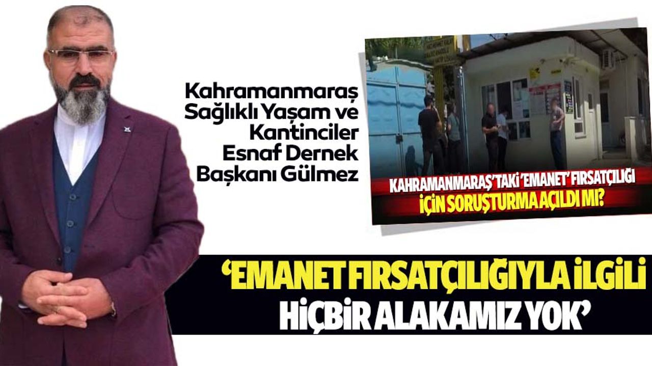 Kahramanmaraş Sağlıklı Yaşam ve Kantinciler Esnaf Dernek Başkanı Gülmez, ‘Emanet fırsatçılığıyla ilgili hiçbir alakamız yok’
