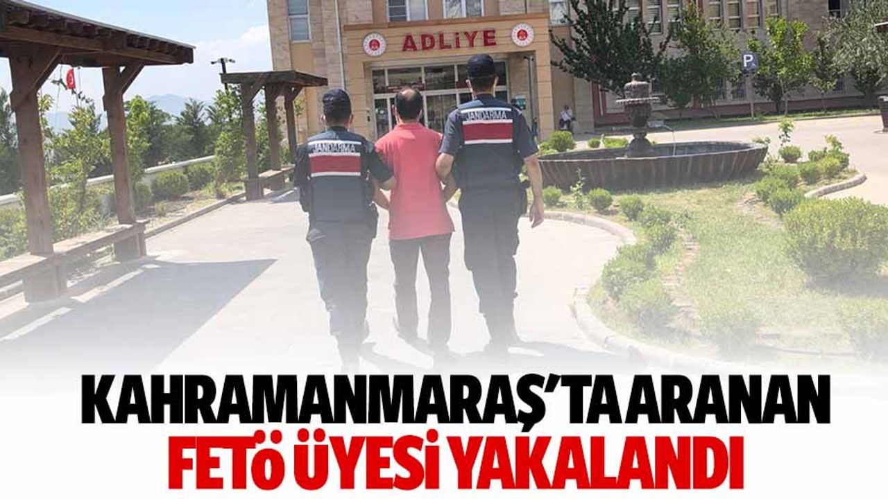 Kahramanmaraş'ta aranan FETÖ üyesi yakalandı
