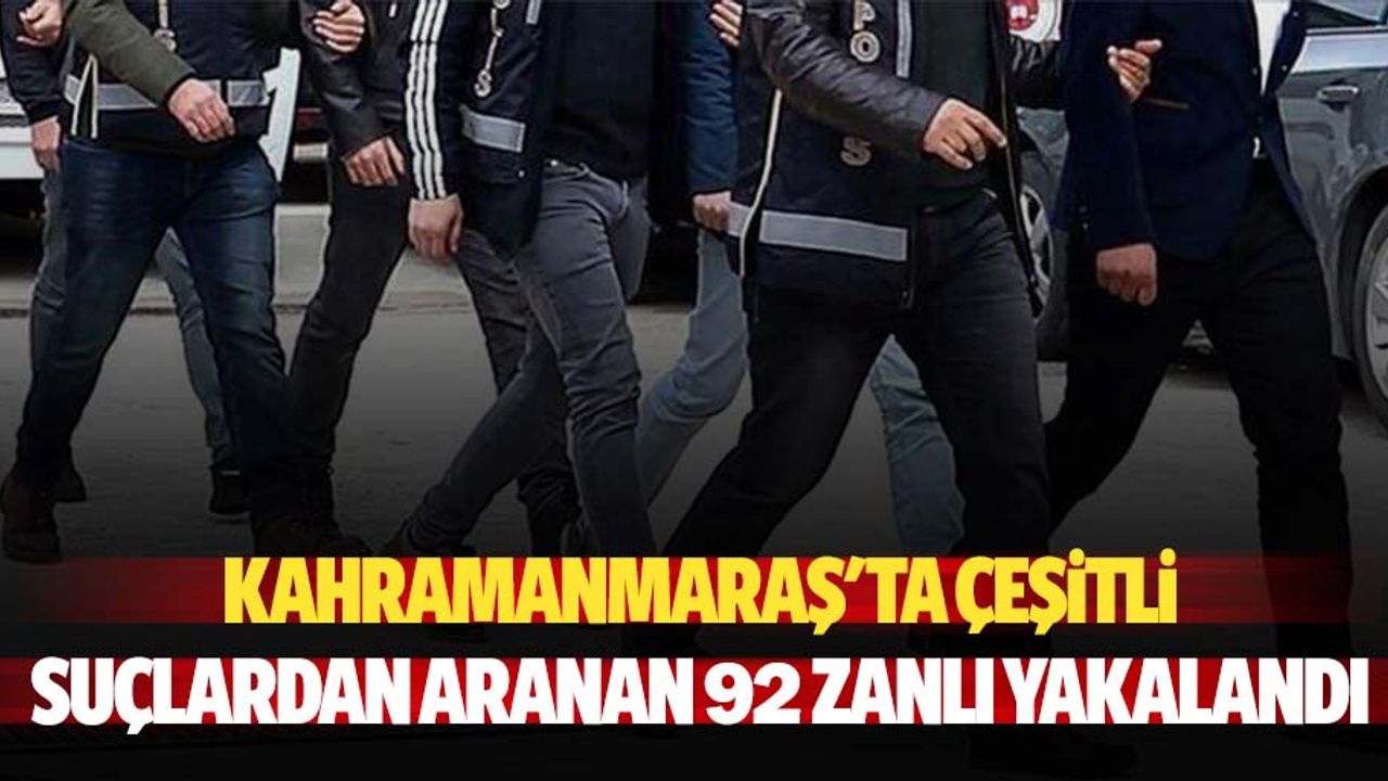 Kahramanmaraş'ta çeşitli suçlardan aranan 92 zanlı yakalandı