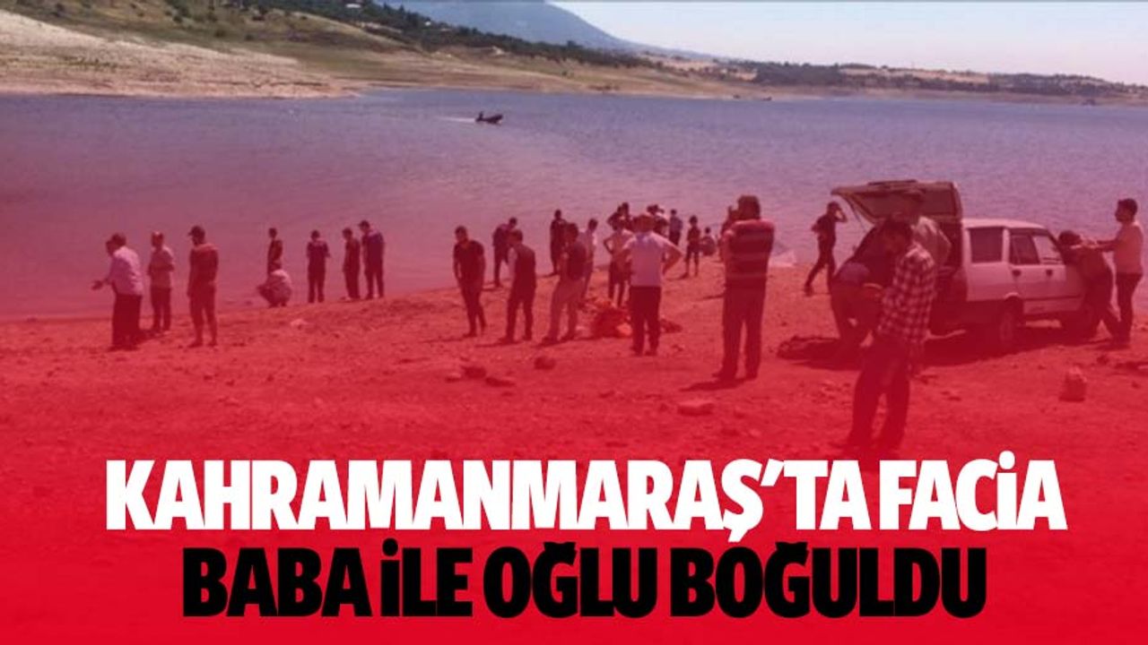 Kahramanmaraş'ta facia, baba ile oğlu boğuldu