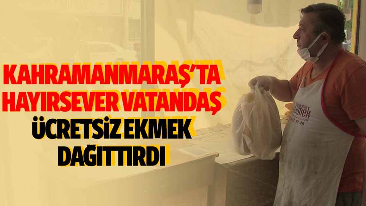 Kahramanmaraş'ta hayırsever vatandaş, ücretsiz ekmek dağıttırdı