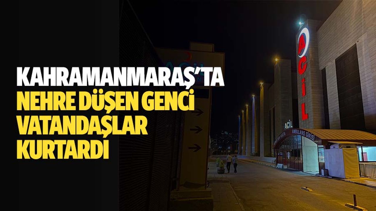 Kahramanmaraş'ta nehre düşen genci vatandaşlar kurtardı