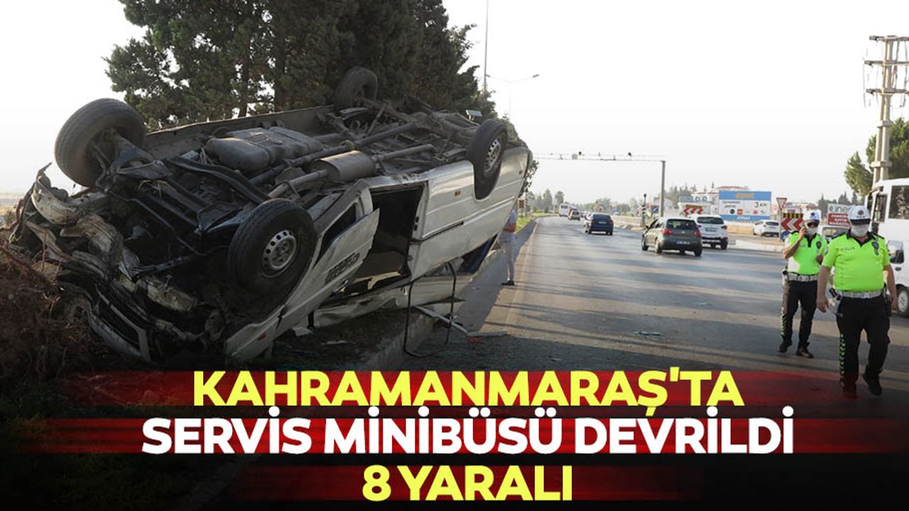 Kahramanmaraş'ta servis minibüsü devrildi: 8 yaralı