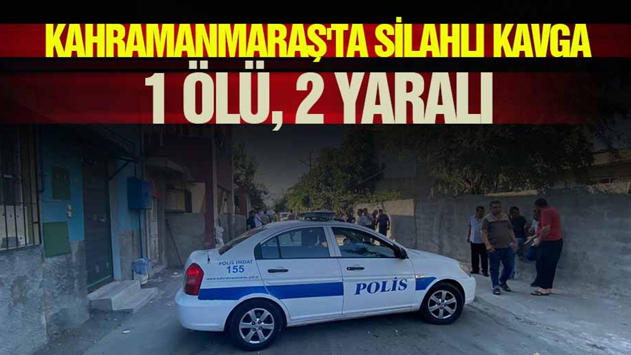 Kahramanmaraş'ta silahlı kavga: 1 ölü, 2 yaralı