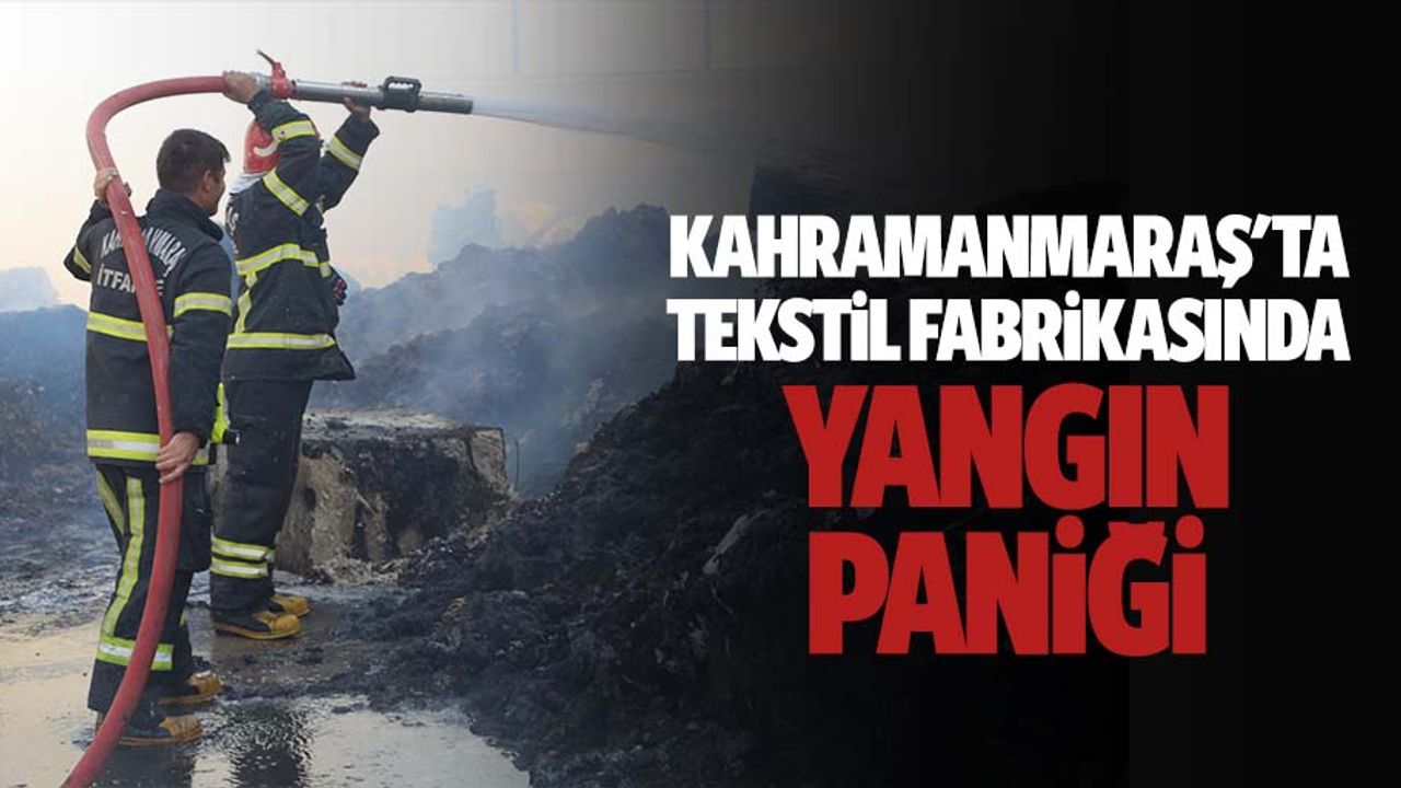 Kahramanmaraş'ta tekstil fabrikasında yangın paniği