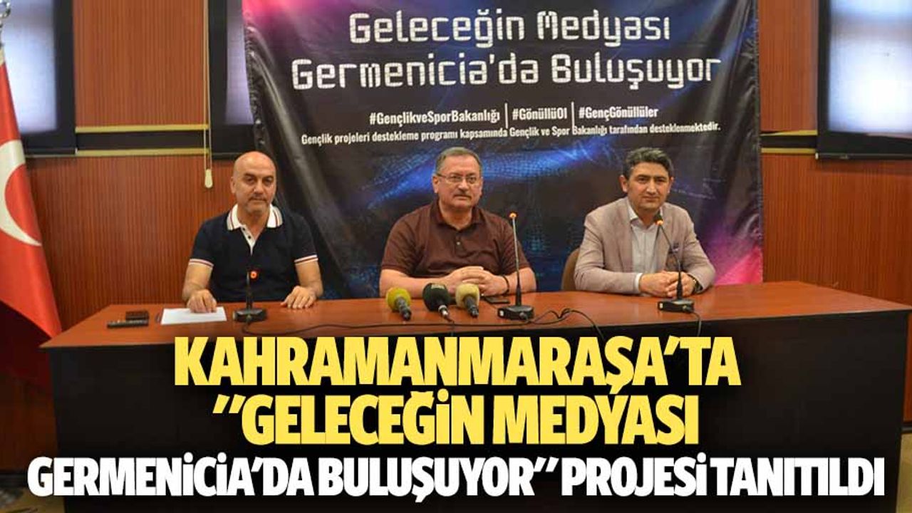 Kahramanmaraşa'ta "Geleceğin Medyası Germenicia'da Buluşuyor" Projesi Tanıtıldı