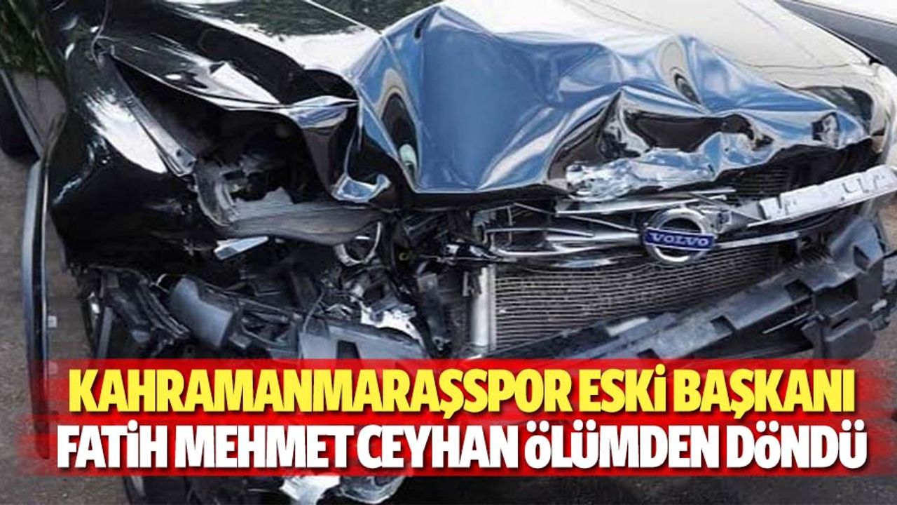Kahramanmaraşspor Eski Başkanı Fatih Mehmet Ceyhan Ölümden Döndü