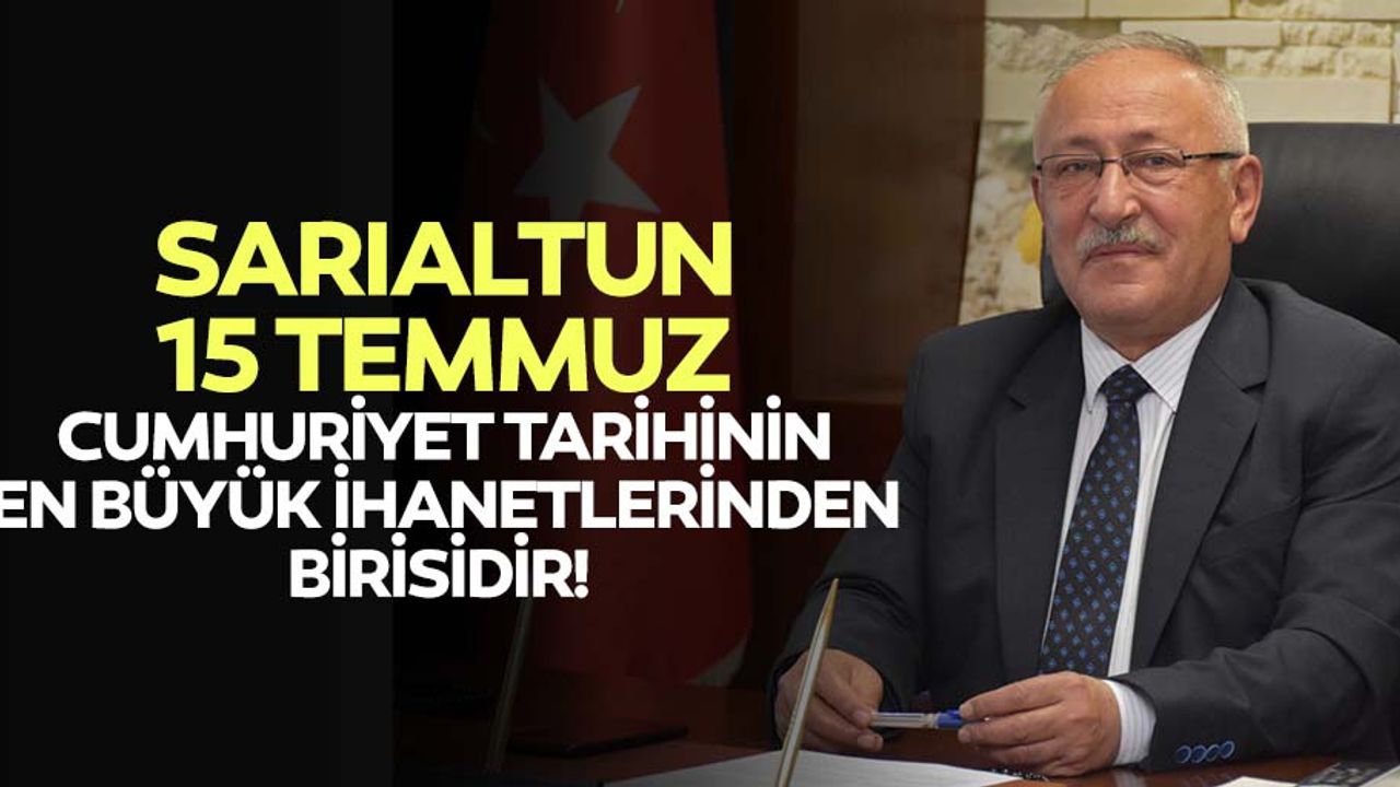 Sarıaltun: 15 Temmuz, cumhuriyet tarihinin en büyük ihanetlerinden birisidir!