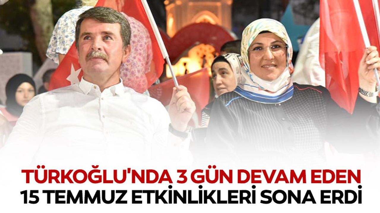 Türkoğlu'nda 3 gün devam eden 15 temmuz etkinlikleri sona erdi