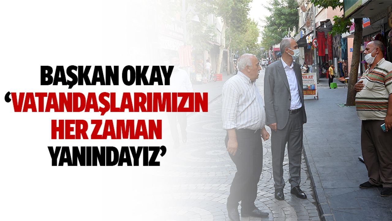 Başkan Okay ‘Vatandaşlarımızın Her Zaman Yanındayız’