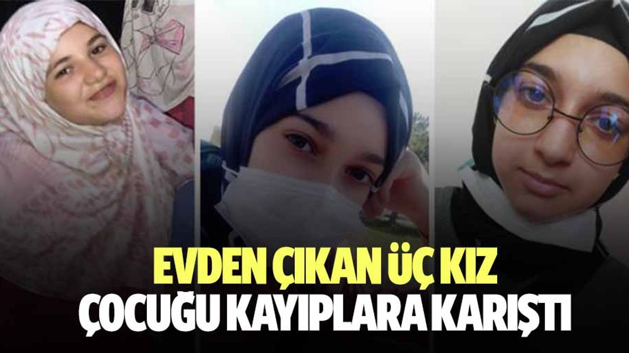 Evden çıkan 3 kız çocuğu kayıplara karıştı