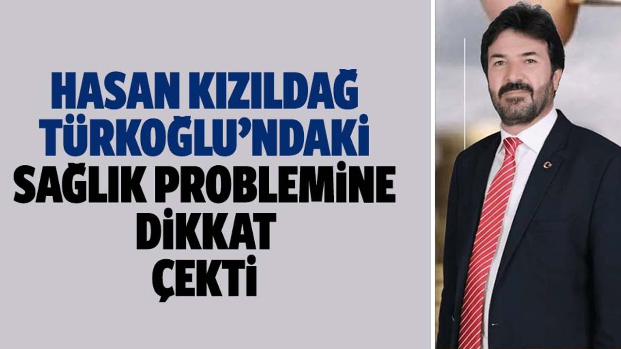 Hasan Kızıldağ Türkoğlu’ndaki sağlık problemine dikkat çekti