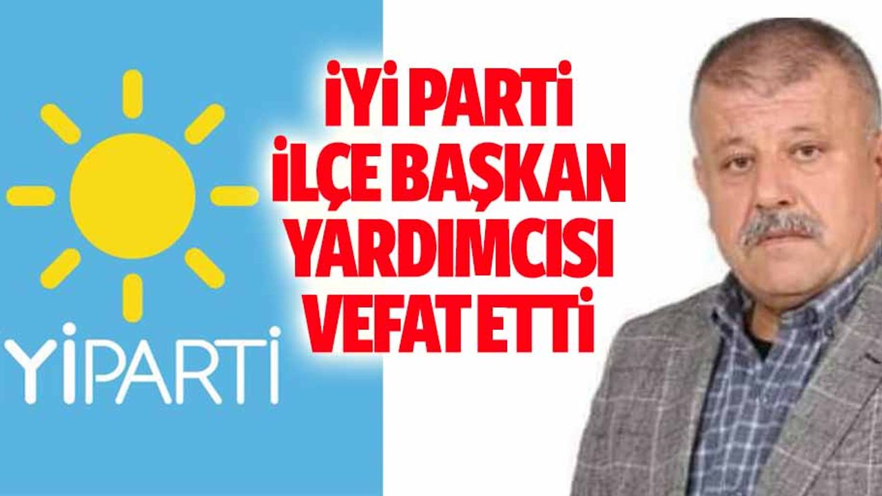 İyi Parti İlçe Başkan Yardımcısı Vefat Etti