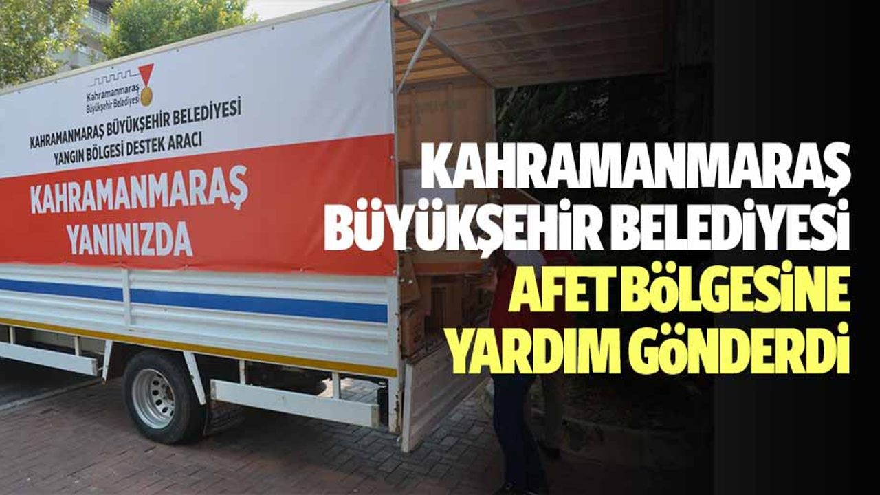Kahramanmaraş Büyükşehir Belediyesi afet bölgesine yardım gönderdi