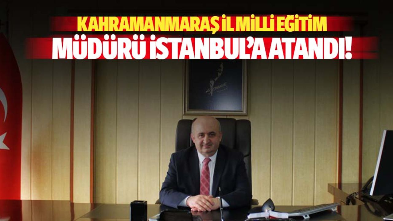 Kahramanmaraş İl Milli Eğitim Müdürü İstanbul’a Atandı