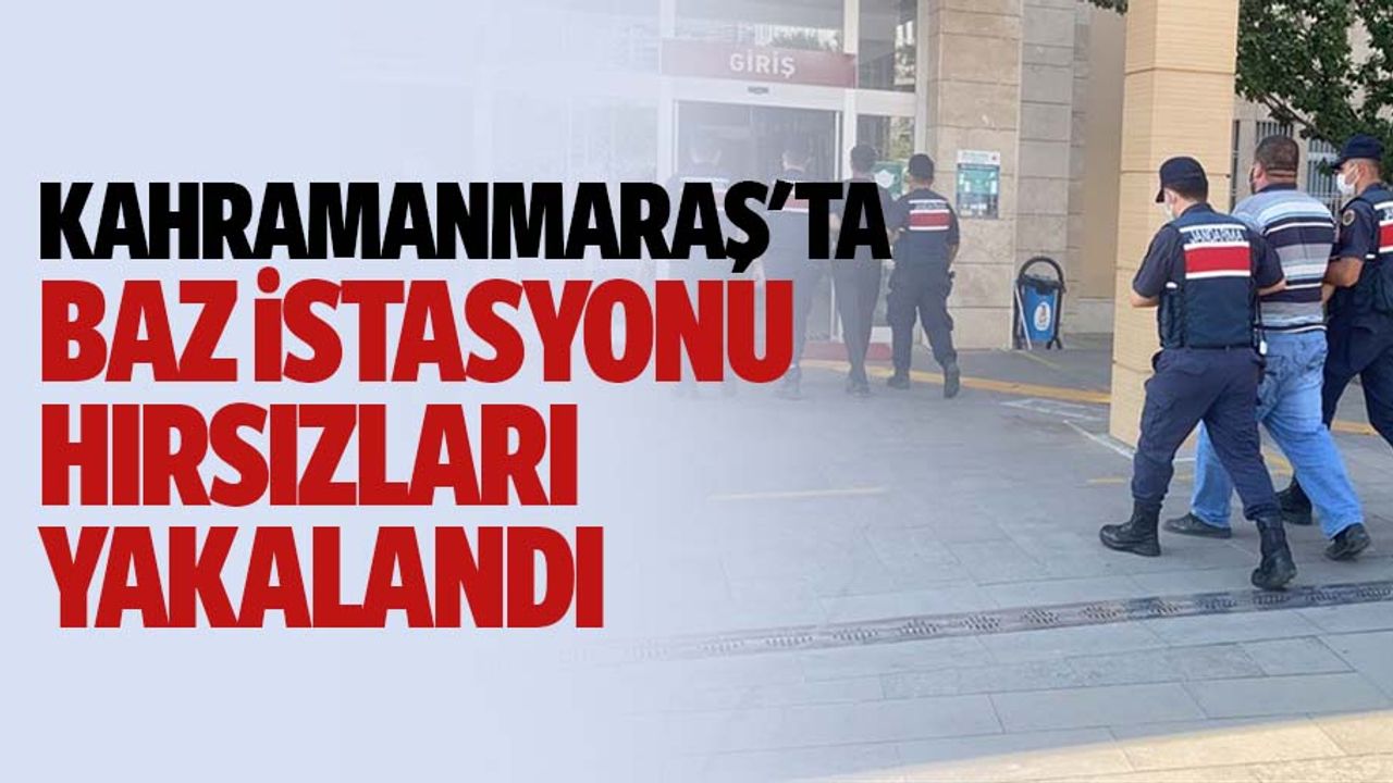 Kahramanmaraş'ta baz istasyonu hırsızları yakalandı
