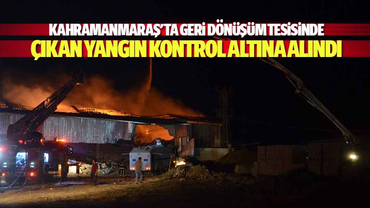 Kahramanmaraş'ta geri dönüşüm tesisinde çıkan yangın kontrol altına alındı