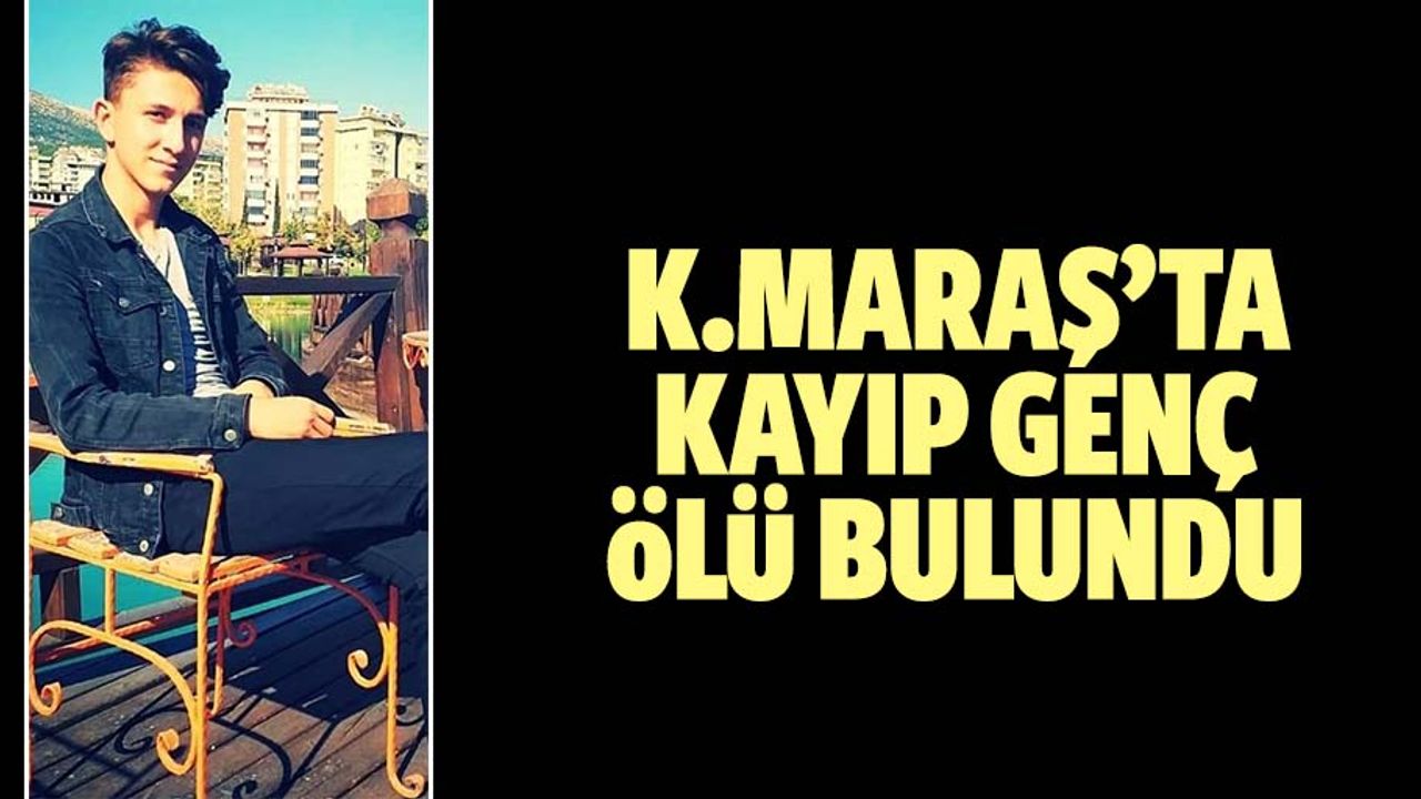 Kahramanmaraş'ta kayıp genç ölü bulundu