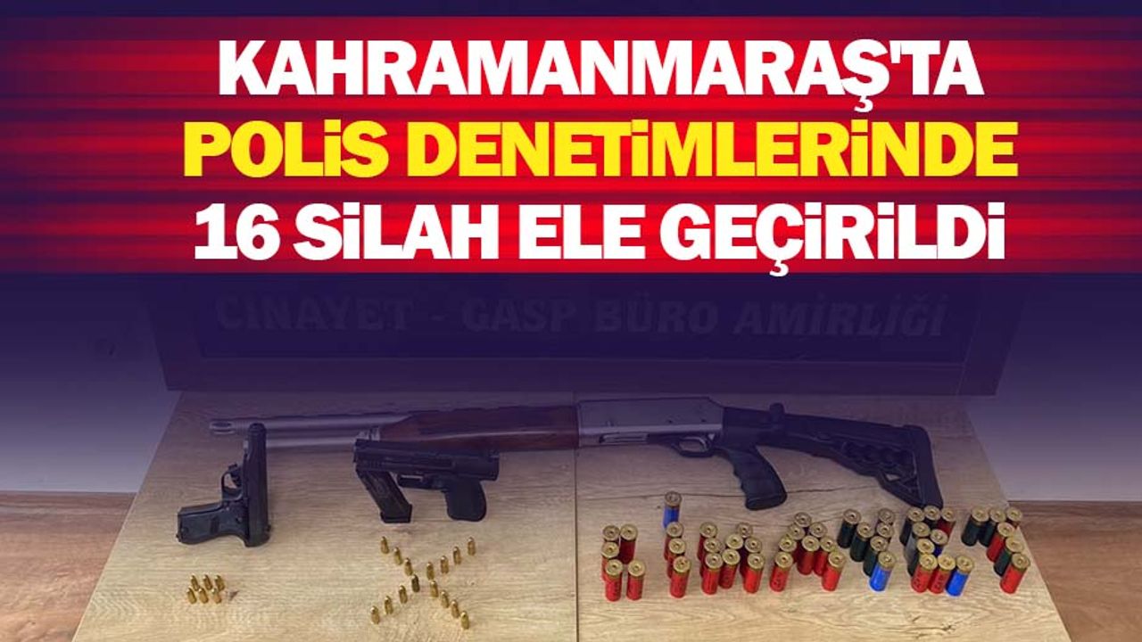 Kahramanmaraş'ta polis denetimlerinde 16 silah ele geçirildi
