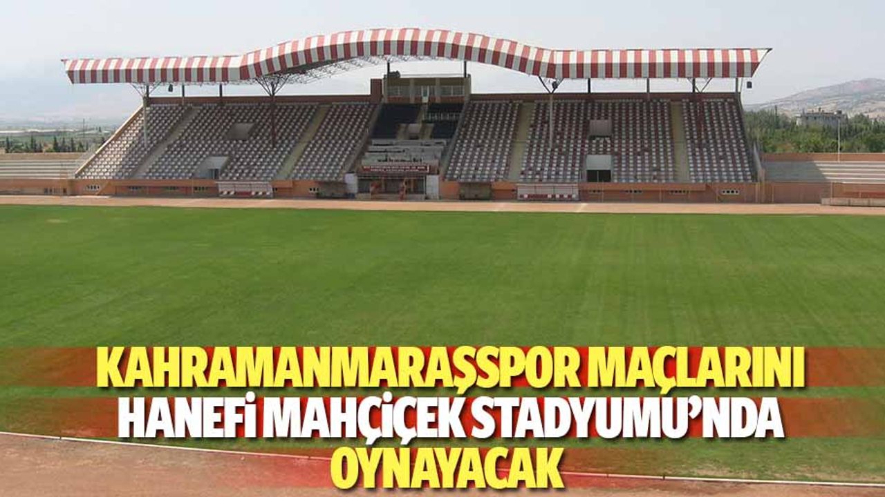 Kahramanmaraşspor maçlarını Hanefi Mahçiçek stadyumu’nda oynayacak