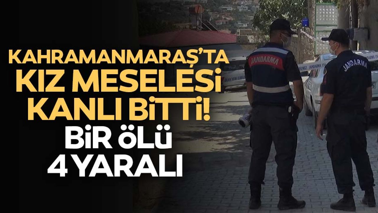 Kahramanmaraş’ta kız meselesi kanlı bitti, 1 ölü 4 yaralı