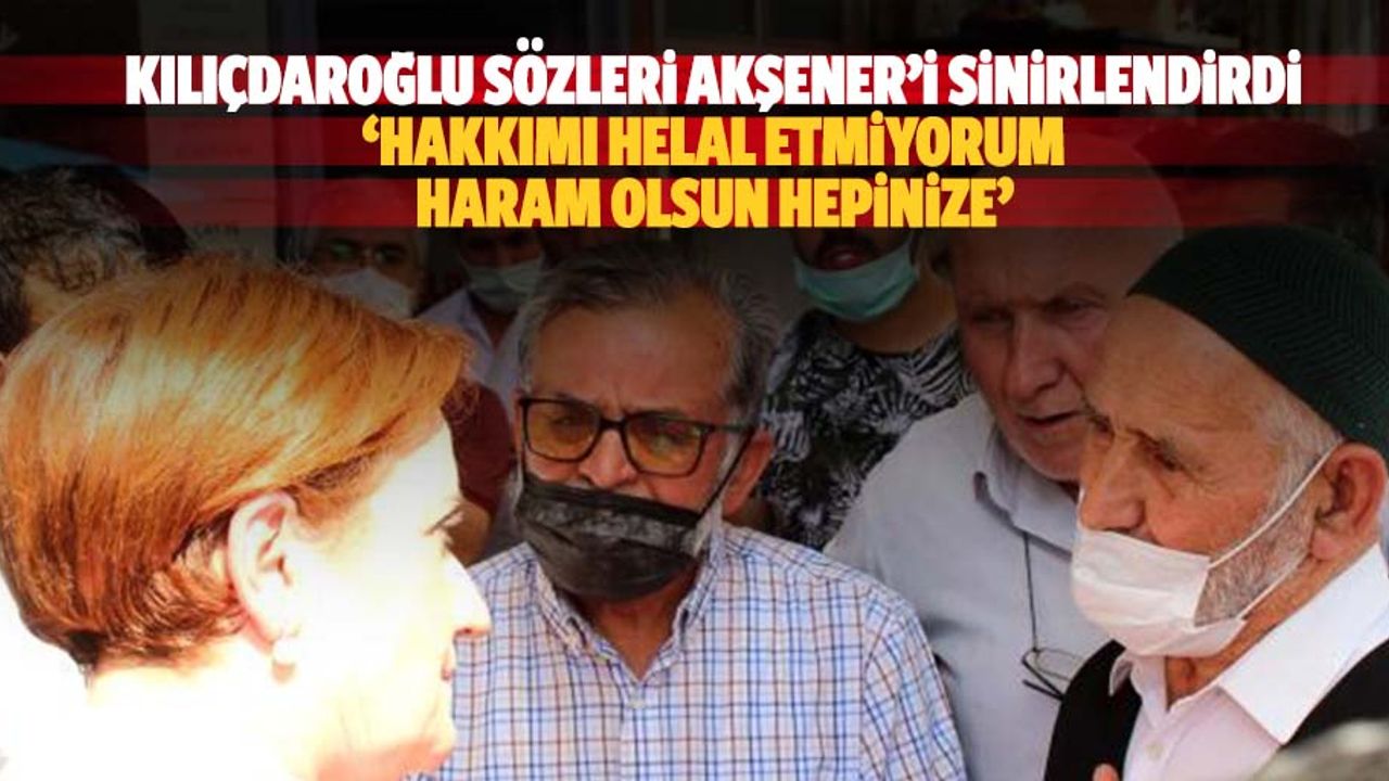 ‘Kılıçdaroğlu’ sözleri Akşener’i sinirlendirdi, ‘Hakkımı helal etmiyorum, haram olsun hepinize’