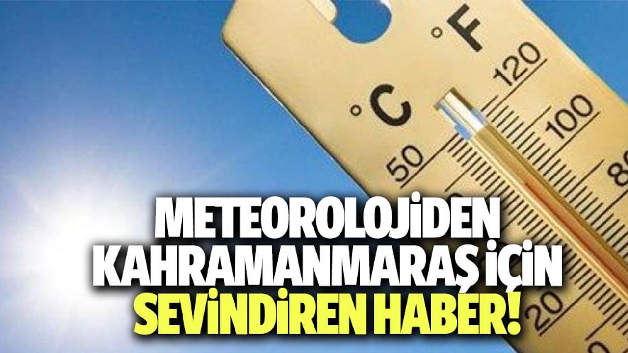 Meteorolojiden Kahramanmaraş için sevindiren haber!