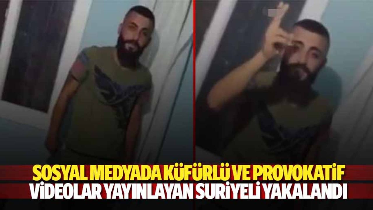 Sosyal medyada küfürlü ve provokatif videolar yayınlayan Suriyeli yakalandı