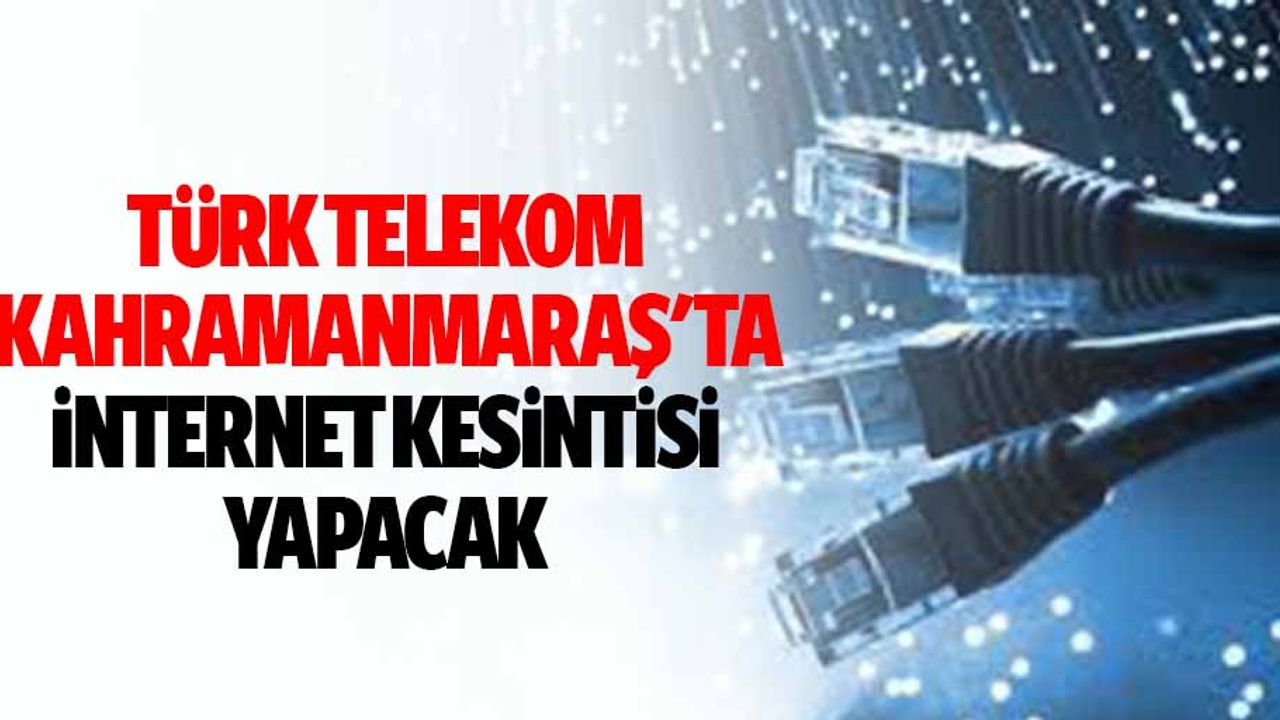 Türk Telekom, Kahramanmaraş'ta İnternet Kesintisi Yapacak