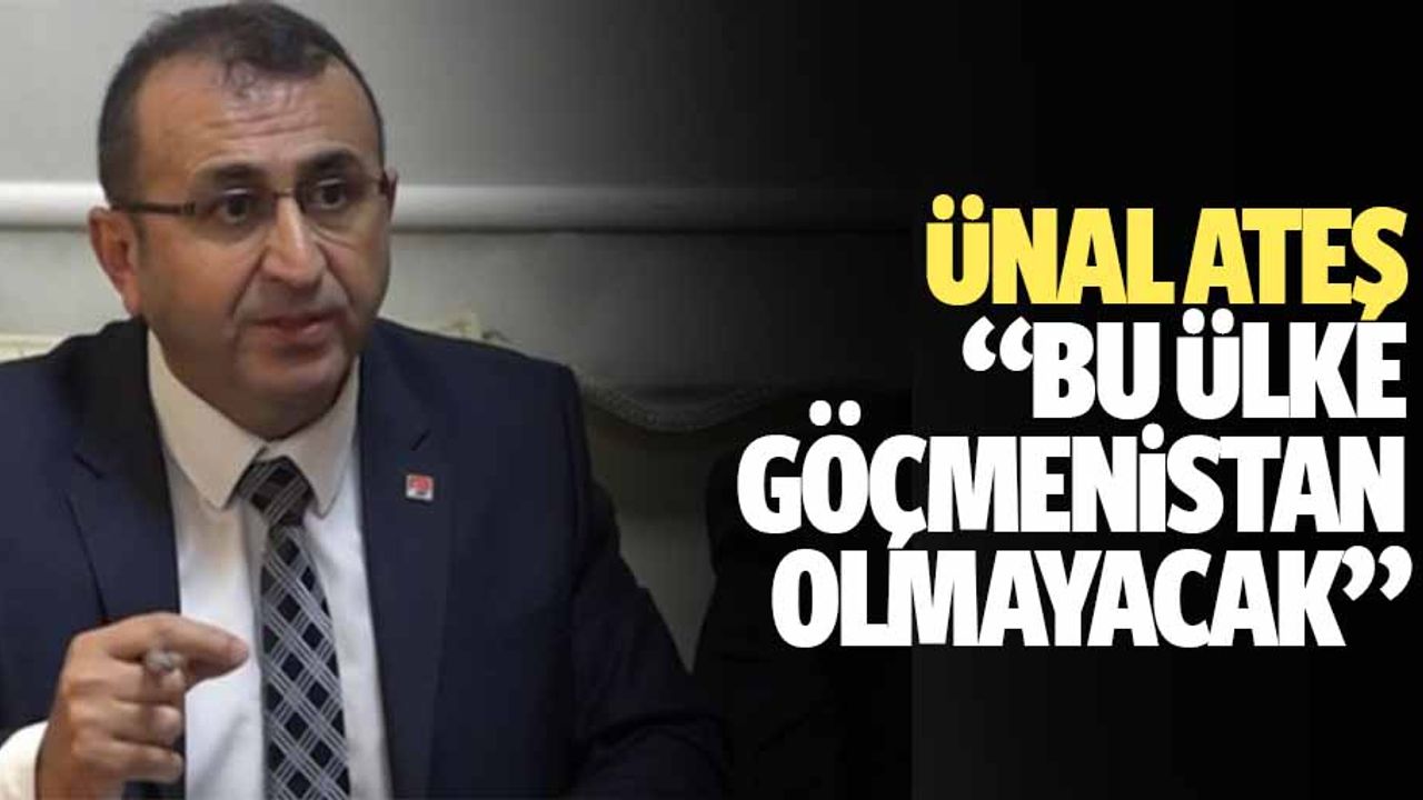 Ünal Ateş, “Bu ülke Göçmenistan olmayacak”