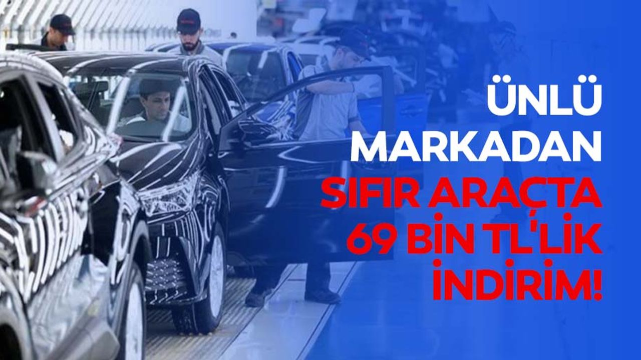 Ünlü markadan sıfır araçta 69 bin TL'lik indirim